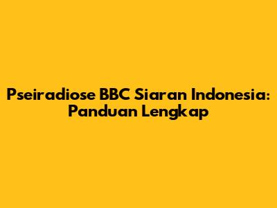 Pseiradiose BBC Siaran Indonesia: Panduan Lengkap