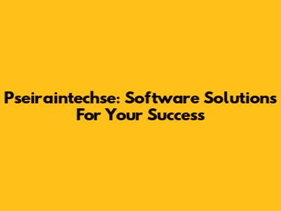 Pseiraintechse: Software Solutions For Your Success
