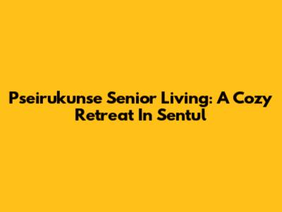 Pseirukunse Senior Living: A Cozy Retreat In Sentul