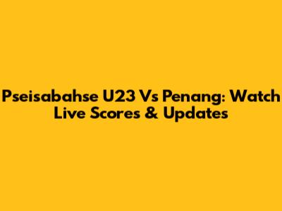 Pseisabahse U23 Vs Penang: Watch Live Scores & Updates