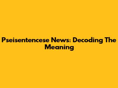 Pseisentencese News: Decoding The Meaning