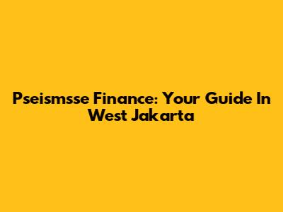 Pseismsse Finance: Your Guide In West Jakarta