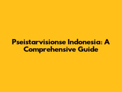 Pseistarvisionse Indonesia: A Comprehensive Guide