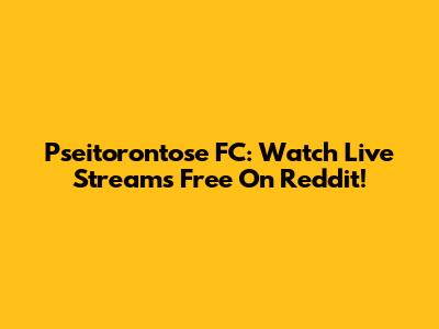 Pseitorontose FC: Watch Live Streams Free On Reddit!