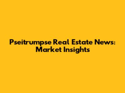 Pseitrumpse Real Estate News: Market Insights