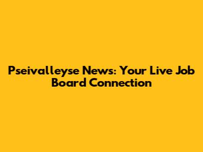 Pseivalleyse News: Your Live Job Board Connection