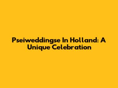 Pseiweddingse In Holland: A Unique Celebration