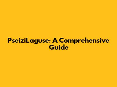 PseiziLaguse: A Comprehensive Guide