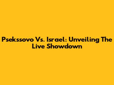Psekssovo Vs. Israel: Unveiling The Live Showdown