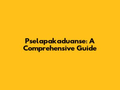 Pselapakaduanse: A Comprehensive Guide