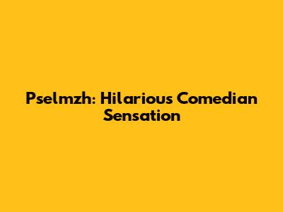 Pselmzh: Hilarious Comedian Sensation