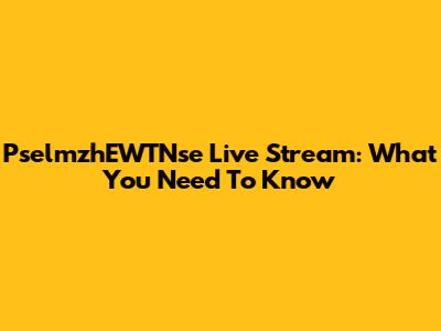 PselmzhEWTNse Live Stream: What You Need To Know