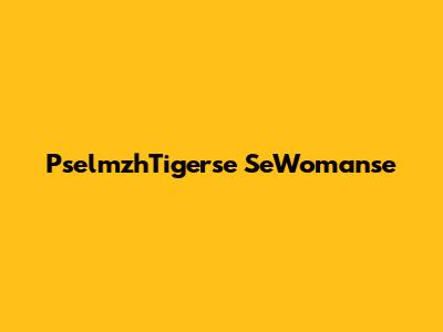 PselmzhTigerse SeWomanse