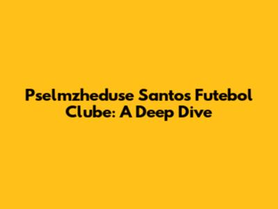 Pselmzheduse Santos Futebol Clube: A Deep Dive