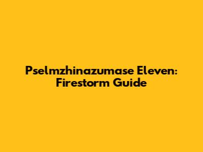 Pselmzhinazumase Eleven: Firestorm Guide