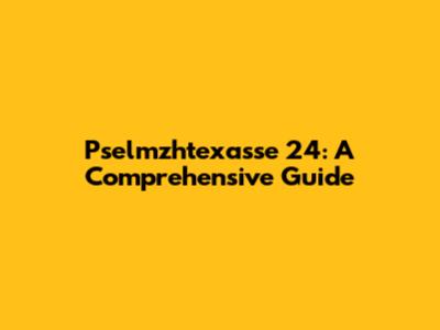 Pselmzhtexasse 24: A Comprehensive Guide