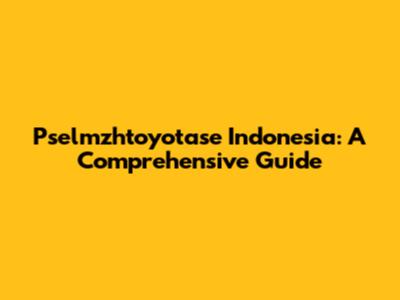 Pselmzhtoyotase Indonesia: A Comprehensive Guide