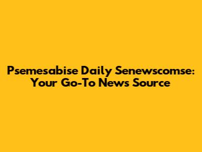 Psemesabise Daily Senewscomse: Your Go-To News Source
