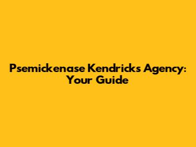 Psemickenase Kendricks Agency: Your Guide