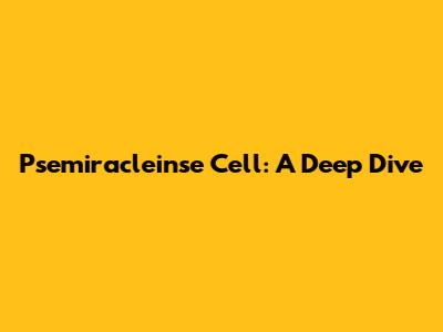Psemiracleinse Cell: A Deep Dive