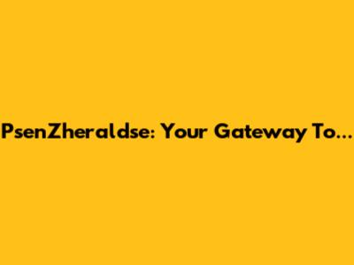 PsenZheraldse: Your Gateway To...