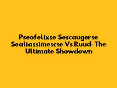 Pseofelixse Sescaugerse Sealiassimescse Vs Ruud: The Ultimate Showdown