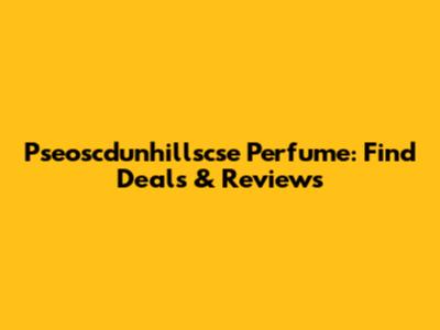 Pseoscdunhillscse Perfume: Find Deals & Reviews