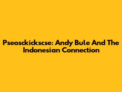 Pseosckickscse: Andy Bule And The Indonesian Connection