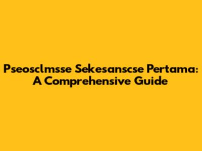 Pseosclmsse Sekesanscse Pertama: A Comprehensive Guide