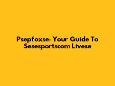Psepfoxse: Your Guide To Sesesportscom Livese