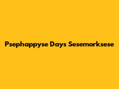 Psephappyse Days Sesemorksese