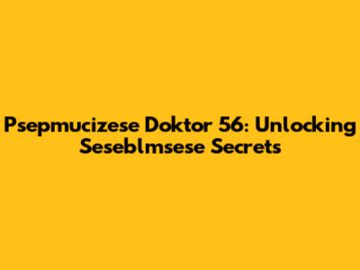 Psepmucizese Doktor 56: Unlocking Seseblmsese Secrets