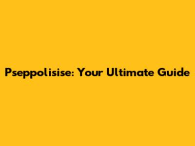 Pseppolisise: Your Ultimate Guide