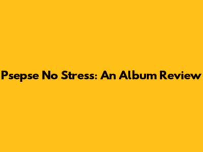 Psepse No Stress: An Album Review