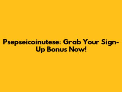 Psepseicoinutese: Grab Your Sign-Up Bonus Now!