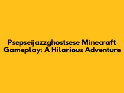 Psepseijazzghostsese Minecraft Gameplay: A Hilarious Adventure