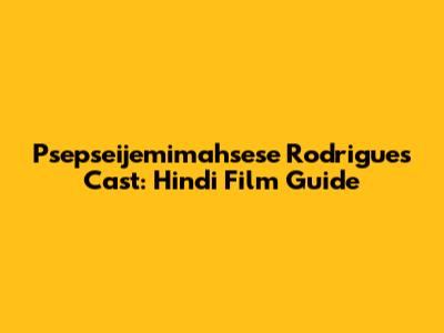 Psepseijemimahsese Rodrigues Cast: Hindi Film Guide