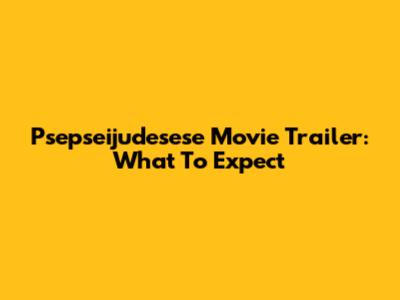 Psepseijudesese Movie Trailer: What To Expect