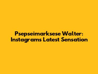 Psepseimarksese Walter: Instagram's Latest Sensation