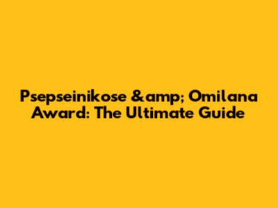 Psepseinikose &amp; Omilana Award: The Ultimate Guide