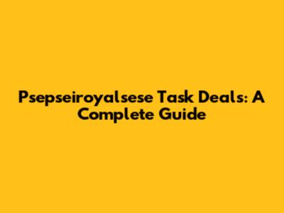 Psepseiroyalsese Task Deals: A Complete Guide