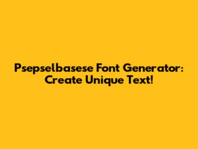 Psepselbasese Font Generator: Create Unique Text!