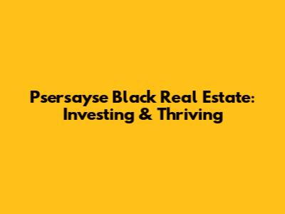 Psersayse Black Real Estate: Investing & Thriving