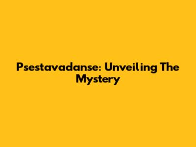 Psestavadanse: Unveiling The Mystery