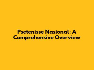 Psetenisse Nasional: A Comprehensive Overview