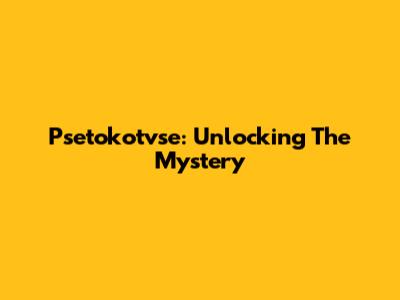 Psetokotvse: Unlocking The Mystery