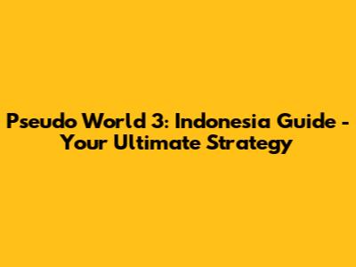 Pseudo World 3: Indonesia Guide - Your Ultimate Strategy