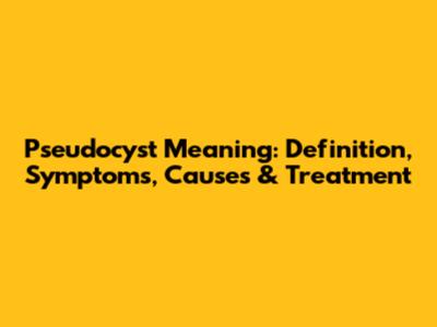 Pseudocyst Meaning: Definition, Symptoms, Causes & Treatment