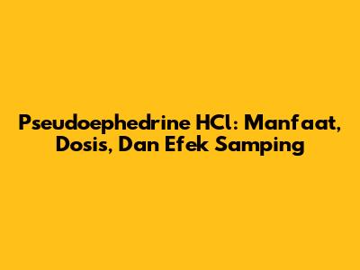 Pseudoephedrine HCl: Manfaat, Dosis, Dan Efek Samping