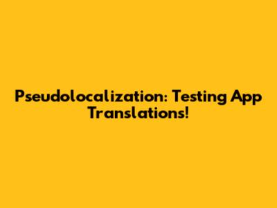 Pseudolocalization: Testing App Translations!